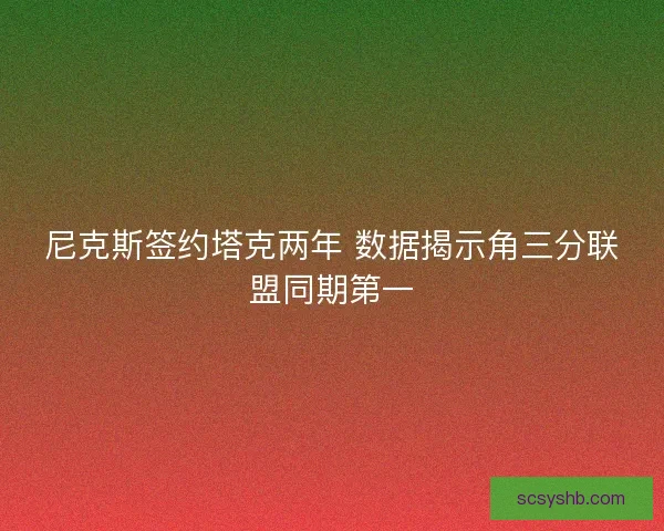 尼克斯签约塔克两年 数据揭示角三分联盟同期第一
